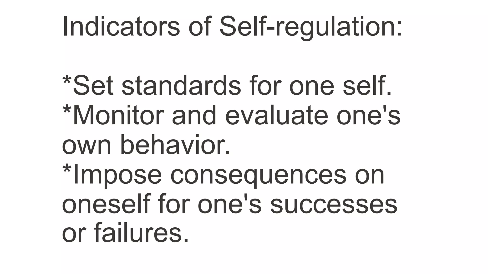 Indicators of Self-regulation:
*Set standards for one self.
*Monitor and evaluate one's
own behavior.
*Impose consequences on
oneself for one's successes
or failures.
 