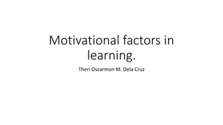 Motivational factors in
learning.
Theri Oscarmon M. Dela Cruz
 