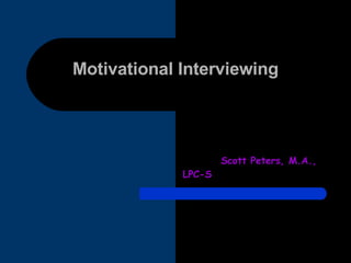 Motivational Interviewing Scott Peters, M.A., LPC-S 