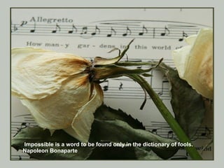 Impossible is a word to be found only in the dictionary of fools. Napoleon Bonaparte 