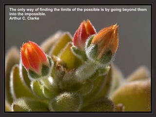 The only way of finding the limits of the possible is by going beyond them into the impossible. Arthur C. Clarke 