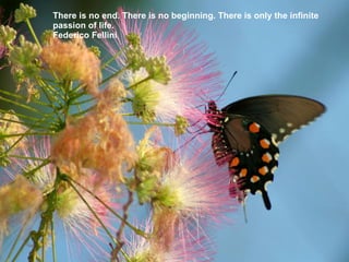 There is no end. There is no beginning. There is only the infinite passion of life. Federico Fellini 