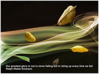 Our greatest glory is not in never failing but in rising up every time we fail Ralph Waldo Emerson 