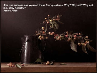 For true success ask yourself these four questions: Why? Why not? Why not me? Why not now? James Allen 