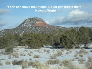 "Faith can move mountains. Doubt can create them." -Howard Wight  