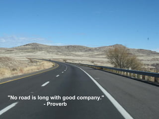 "No road is long with good company." - Proverb  