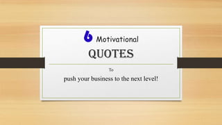 6 Motivational
Quotes
To

push your business to the next level!

 