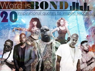 Word is Bond 20 inspirational quotes to inspire success
Life is hard. We get it. But you don’t have to go through it alone. We’ve compiled a
deck of 20 inspirational, uplifting, motivational quotes from some of the foremost
poets of our age to help you get through the day without completely losing it. It’s like
Big Daddy Kane said, “Pimpin’ ain’t easy, but it’s necessary.”
 