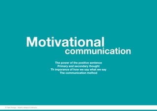 Motivational
communication
The power of the positive sentence
Primary and secondary thought
Th imporance of how we say what we say
The communication method
© Fabio Arangio - Graphic designer & instructor
 