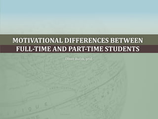 motivational differences between full-time and part-time students Oliver Buček, prof. 