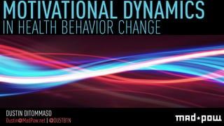 MOTIVATIONAL DYNAMICS IN HEALTH BEHAVIOR CHANGE 
DUSTIN DITOMMASO 
Dustin@MadPow.net | @DU5TB1N 
 