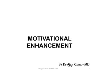 MOTIVATIONAL
ENHANCEMENT
BY Dr Ajay Kumar-MD
1Dr Ajay Kumar - PGIMER-CHD
 