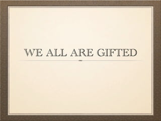 WE ALL ARE GIFTED
 