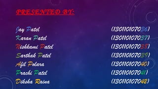 PRESENTED BY:
Jay Patel (130110107036)
Karan Patel (130110107037)
Nishkami Patel (130110107038)
Sarthak Patel (130110107039)
Afil Polara (130110107040)
Prachi Patel (130110107041)
Diksha Raina (130110107042)
 