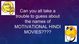 Can you all take a
trouble to guess about
the names of
MOTIVATIONAL HINDI
MOVIES????
 