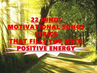 22 HINDI
MOTIVATIONAL SONGS
LYRICS
THAT FILLS YOU WITH
POSITIVE ENERGY
LyricsHawa.com
 