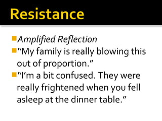 Amplified Reflection
“My family is really blowing this
out of proportion.”
“I’m a bit confused. They were
really frightened when you fell
asleep at the dinner table.”
 
