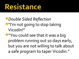 Double Sided Reflection
“I’m not going to stop taking
Vicodin!”
“You could see that it was a big
problem running out 10 days early,
but you are not willing to talk about
a safe program to taper Vicodin.”
 