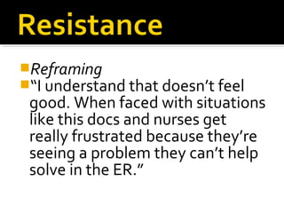 Reframing
“I understand that doesn’t feel
good. When faced with situations
like this docs and nurses get
really frustrated because they’re
seeing a problem they can’t help
solve in the ER.”
 