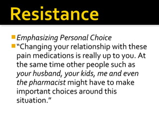 Emphasizing Personal Choice
“Changing your relationship with these
pain medications is really up to you. At
the same time other people such as
your husband, your kids, me and even
the pharmacist might have to make
important choices around this
situation.”
 