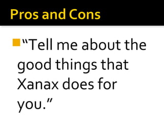 “Tell me about the
good things that
Xanax does for
you.”
 