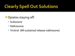  Opiates staying off:
 Suboxone
 Naltrexone
 Vivitrol (IM sustained release naltrexone)
 