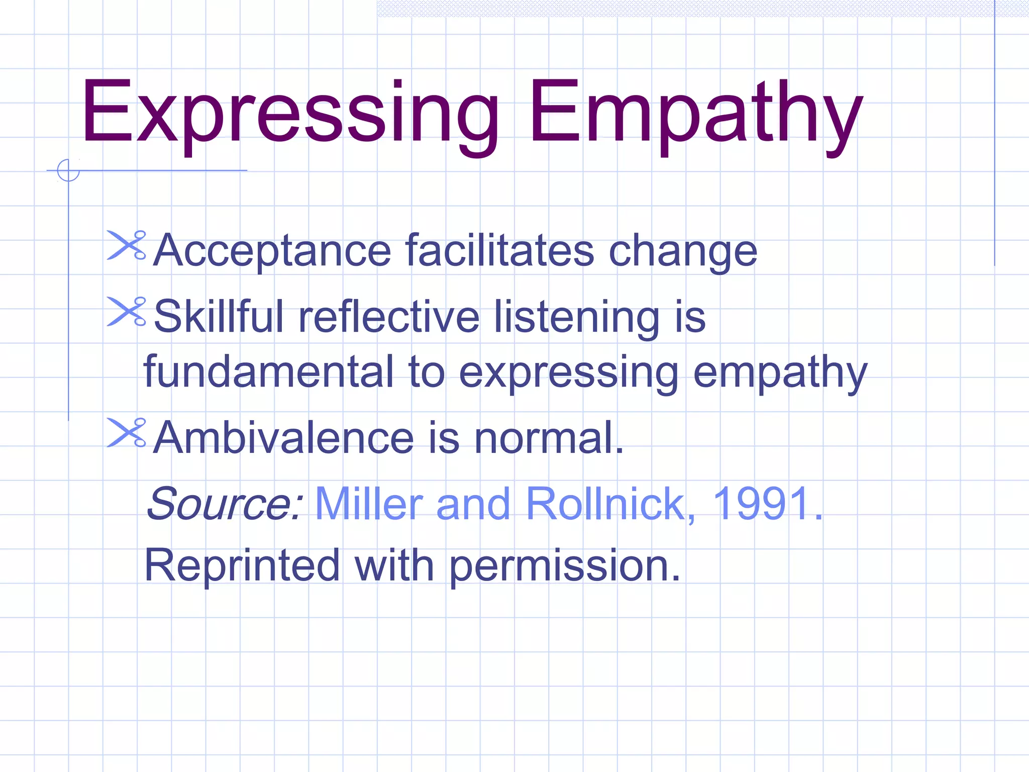 Expressing Empathy
Acceptance facilitates change
Skillful reflective listening is
fundamental to expressing empathy
Ambivalence is normal.
Source: Miller and Rollnick, 1991.
Reprinted with permission.
 