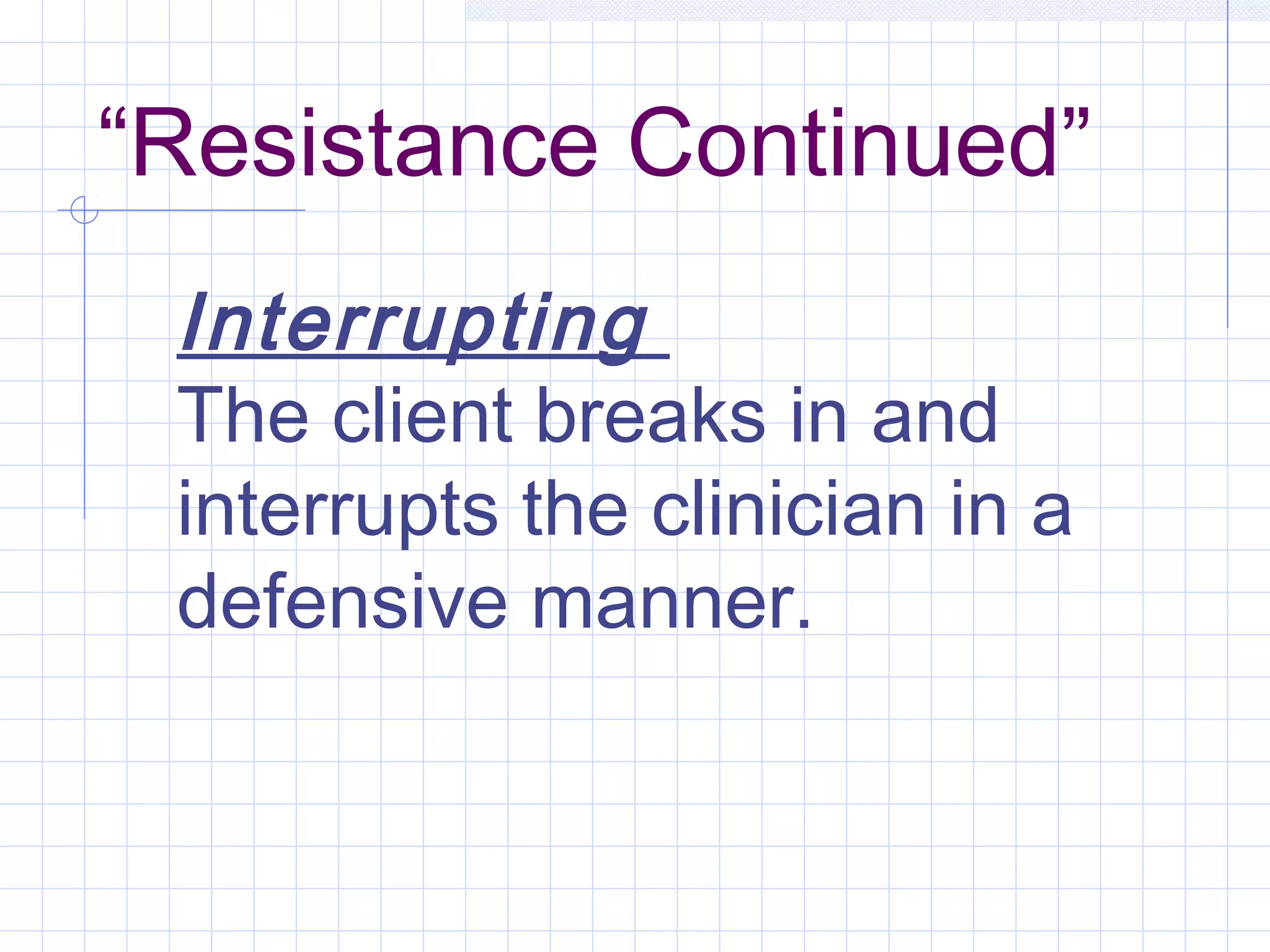 “Resistance Continued”
Interrupting
The client breaks in and
interrupts the clinician in a
defensive manner.
 