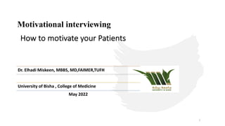 How to motivate your Patients
1
Dr. Elhadi Miskeen, MBBS, MD,FAIMER,TUFH
University of Bisha , College of Medicine
May 2022
Motivational interviewing
 