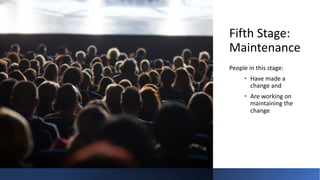Fifth Stage:
Maintenance
People in this stage:
• Have made a
change and
• Are working on
maintaining the
change
 