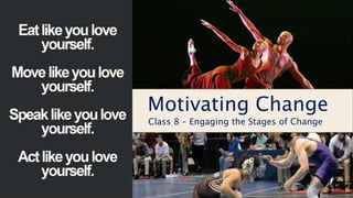 Motivating Change
Class 8 – Engaging the Stages of Change
 