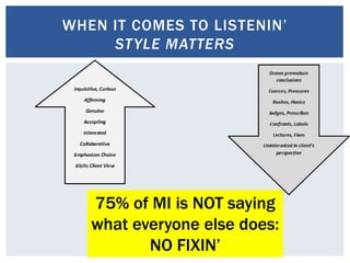 WHEN IT COMES TO LISTENIN’
STYLE MATTERS
75% of MI is NOT saying
what everyone else does:
NO FIXIN’
 