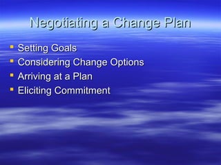 Negotiating a Change Plan
   Setting Goals
   Considering Change Options
   Arriving at a Plan
   Eliciting Commitment
 