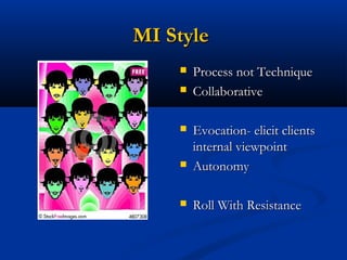 MI StyleMI Style
 Process not TechniqueProcess not Technique
 CollaborativeCollaborative
 Evocation- elicit clientsEvocation- elicit clients
internal viewpointinternal viewpoint
 AutonomyAutonomy
 Roll With ResistanceRoll With Resistance
 
