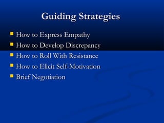 Guiding StrategiesGuiding Strategies
 How to Express EmpathyHow to Express Empathy
 How to Develop DiscrepancyHow to Develop Discrepancy
 How to Roll With ResistanceHow to Roll With Resistance
 How to Elicit Self-MotivationHow to Elicit Self-Motivation
 Brief NegotiationBrief Negotiation
 
