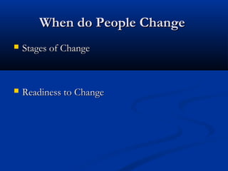 When do People ChangeWhen do People Change
 Stages of ChangeStages of Change
 Readiness to ChangeReadiness to Change
 