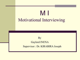 Motivational Interviewing
By
Gaylord INENA
Supervisor : Dr. KIRABIRA Joseph
M I
 