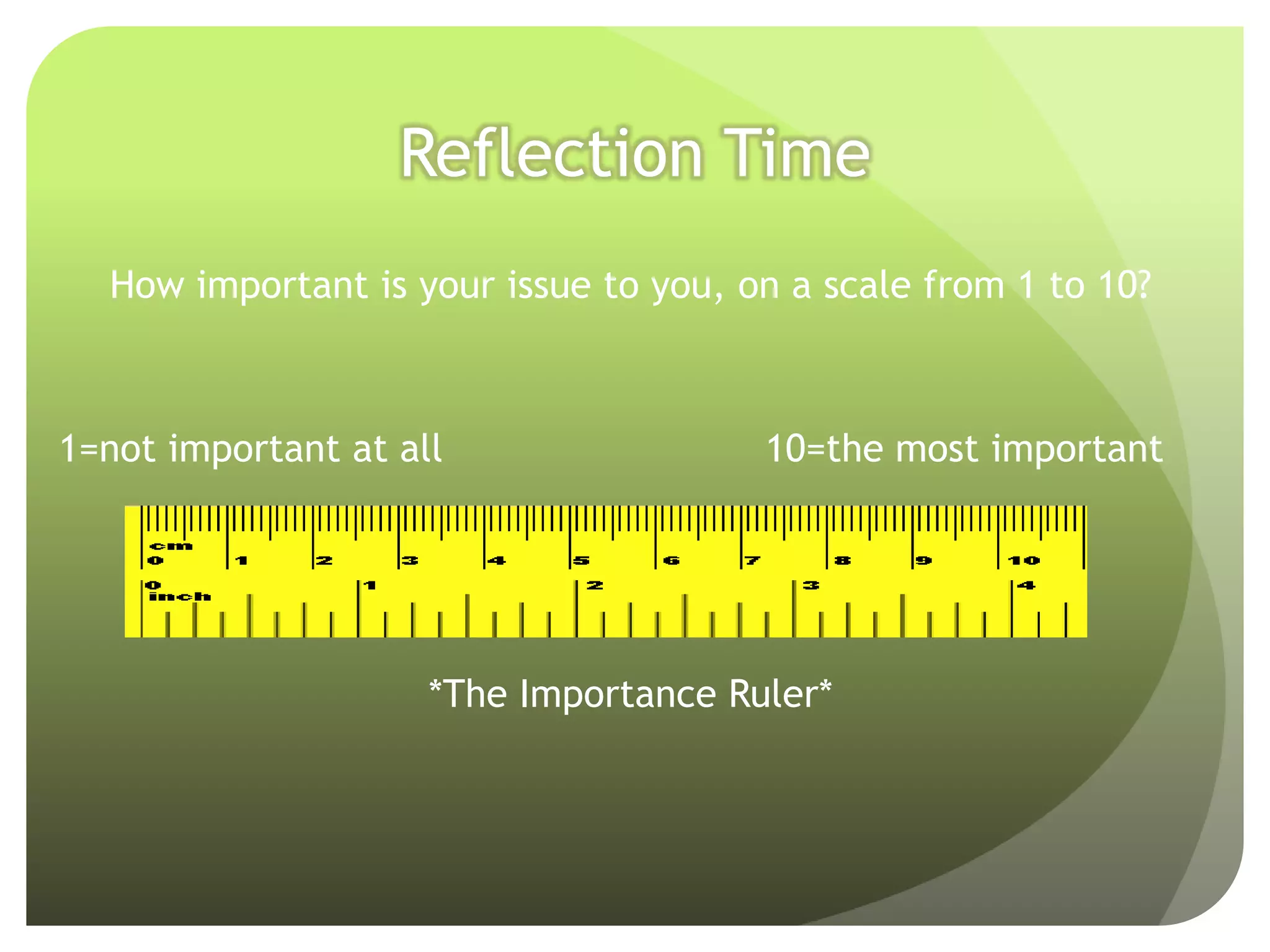 Reflection Time
  How important is your issue to you, on a scale from 1 to 10?



1=not important at all                 10=the most important




                     *The Importance Ruler*
 