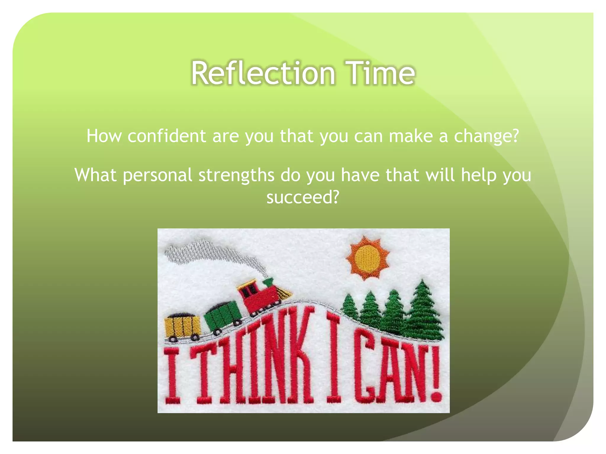 Reflection Time
 How confident are you that you can make a change?

What personal strengths do you have that will help you
                      succeed?
 