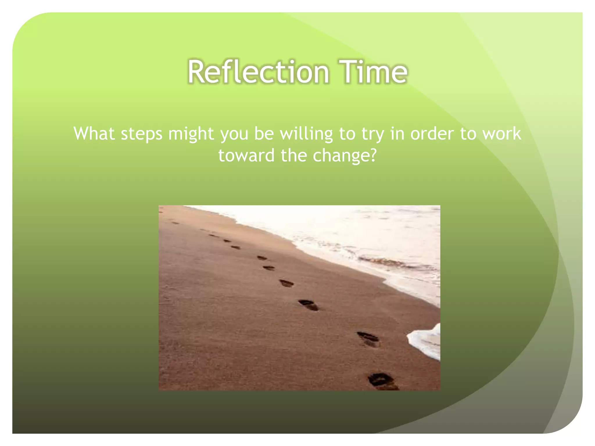 Reflection Time
What steps might you be willing to try in order to work
                 toward the change?
 