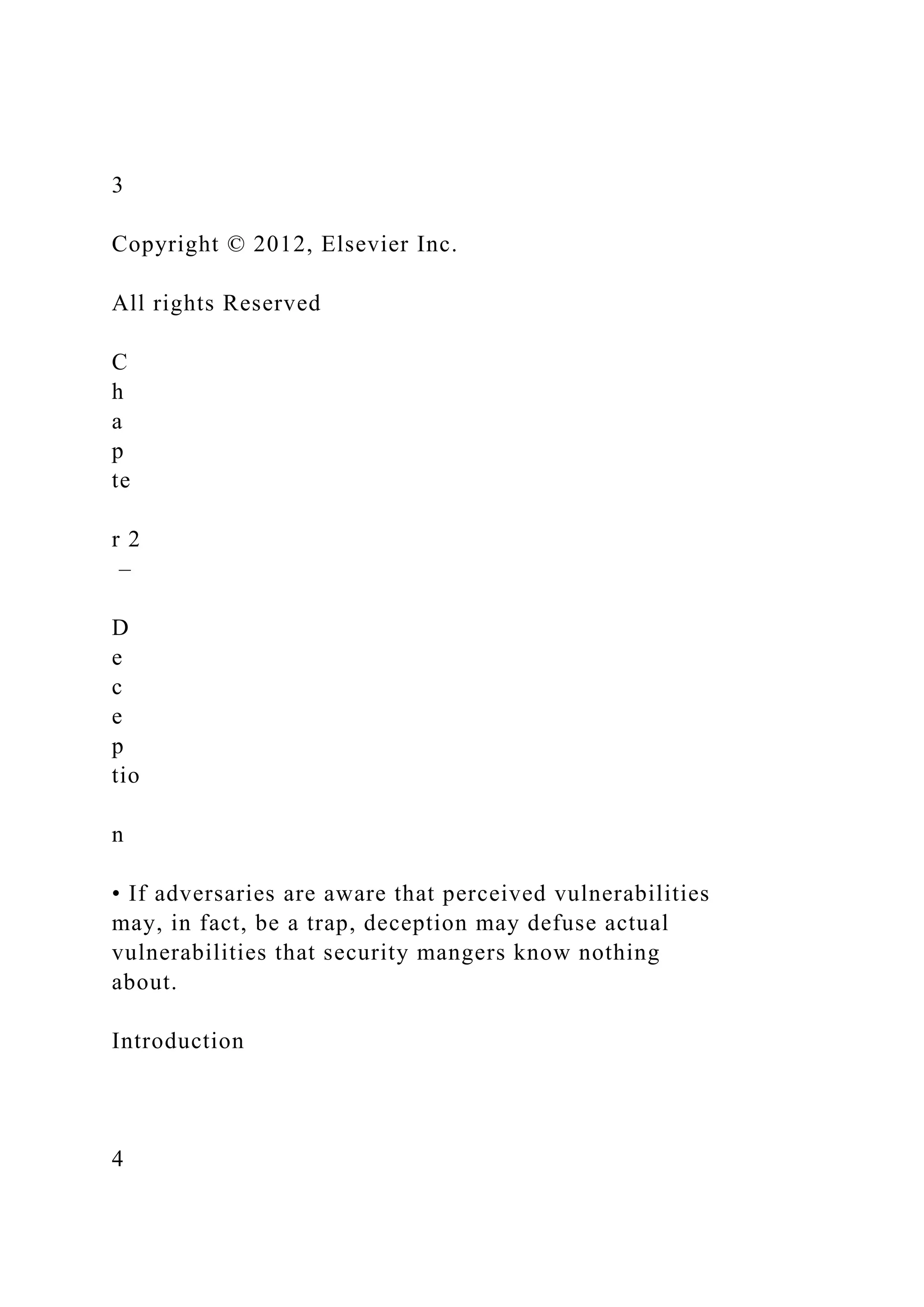 3
Copyright © 2012, Elsevier Inc.
All rights Reserved
C
h
a
p
te
r 2
–
D
e
c
e
p
tio
n
• If adversaries are aware that perceived vulnerabilities
may, in fact, be a trap, deception may defuse actual
vulnerabilities that security mangers know nothing
about.
Introduction
4
 