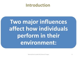 Introduction 
Motivational Leadership Samuel Tengey 6 
 