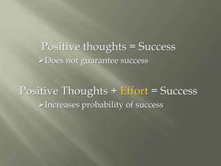Positive thoughts = Success<br /><ul><li>Does not guarantee success</li></ul>Positive Thoughts + Effort = Success<br /><ul...