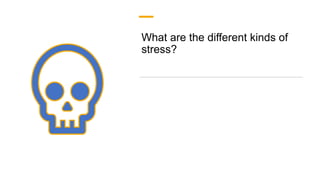 What are the different kinds of
stress?
 