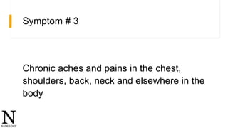 Symptom # 3
Chronic aches and pains in the chest,
shoulders, back, neck and elsewhere in the
body
 
