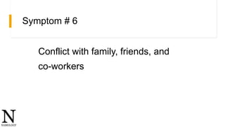 Symptom # 6
Conflict with family, friends, and
co-workers
 
