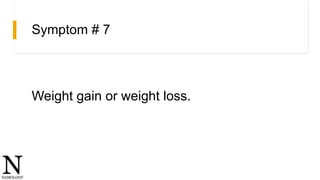 Symptom # 7
Weight gain or weight loss.
 