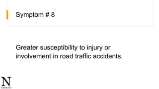 Symptom # 8
Greater susceptibility to injury or
involvement in road traffic accidents.
 