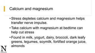 Calcium and magnesium
•Stress depletes calcium and magnesium helps
transfer nerve impulse.
•Take calcium with magnesium at...