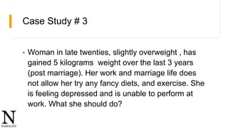 Case Study # 3
• Woman in late twenties, slightly overweight , has
gained 5 kilograms weight over the last 3 years
(post m...